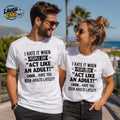 I Hate It When People Say Act Like an Adult T-Shirt by Laugh Ink