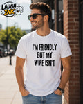 I'm Friendly but My Wife Isn't T-Shirt by Laugh Ink